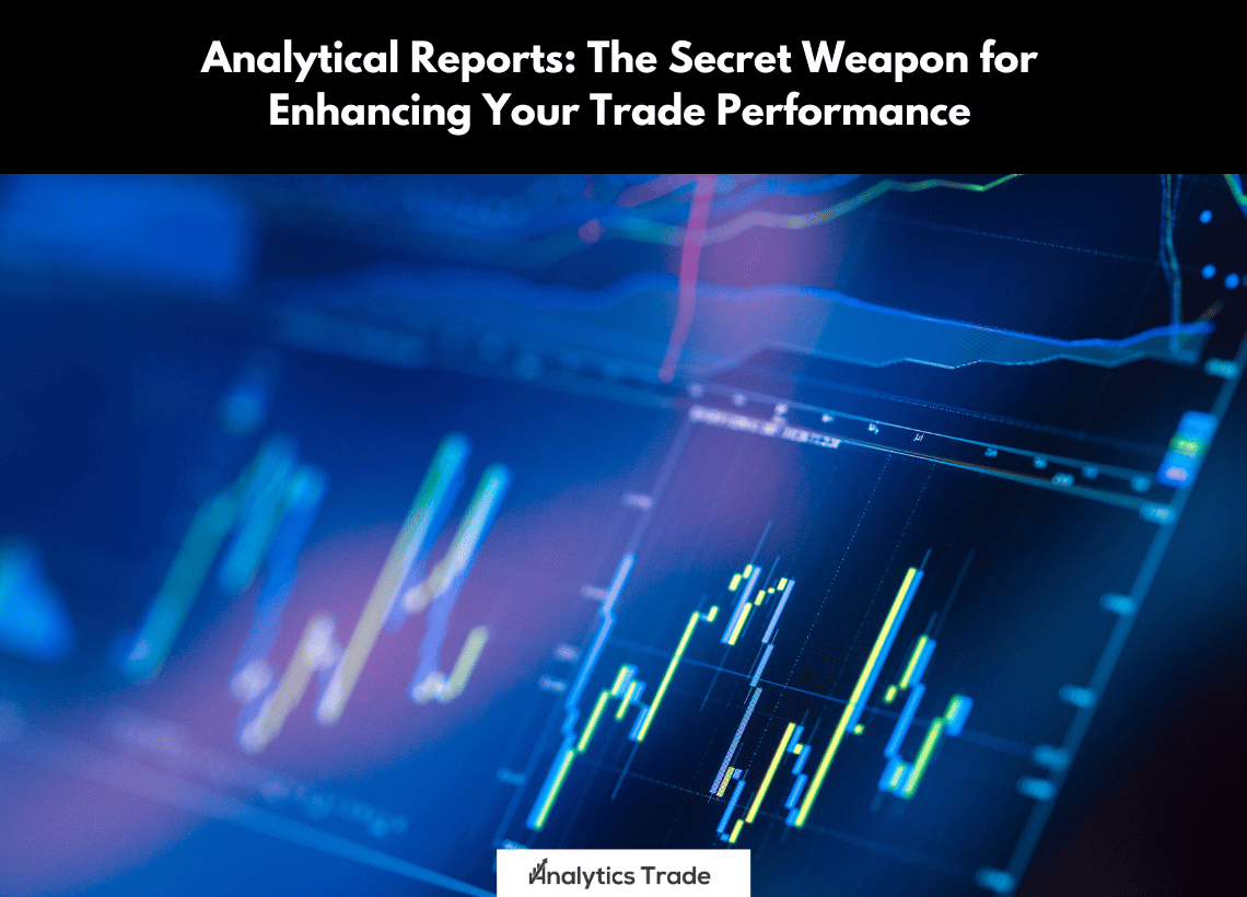 Analytical Reports: The Secret Weapon for Enhancing Your Trade Performance