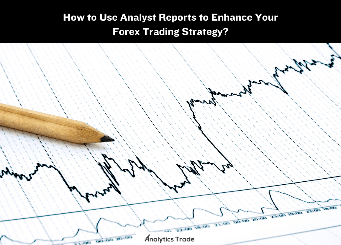 Use Analyst Reports to Enhance Your Forex Trading Strategy